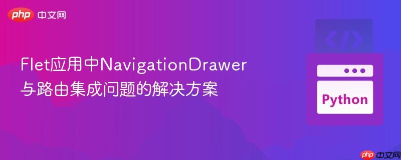 Flet应用中NavigationDrawer与路由集成问题的解决方案