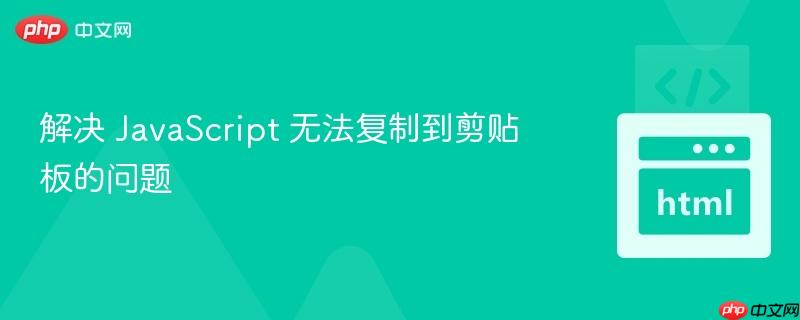 解决 JavaScript 无法复制到剪贴板的问题