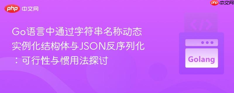 Go语言中通过字符串名称动态实例化结构体与JSON反序列化：可行性与惯用法探讨