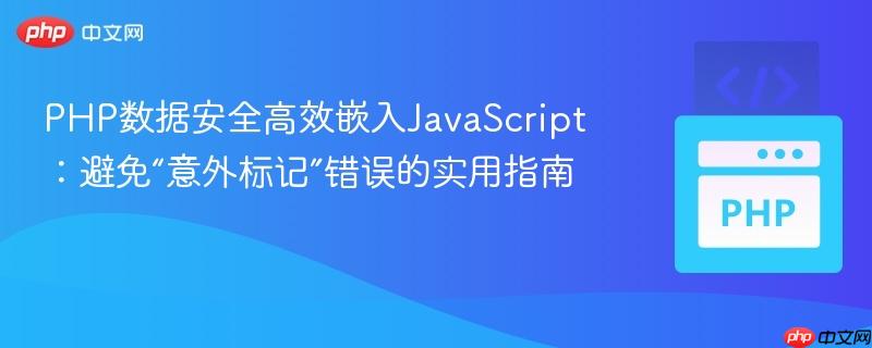 PHP数据安全高效嵌入JavaScript：避免“意外标记”错误的实用指南