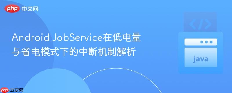 Android JobService在低电量与省电模式下的中断机制解析