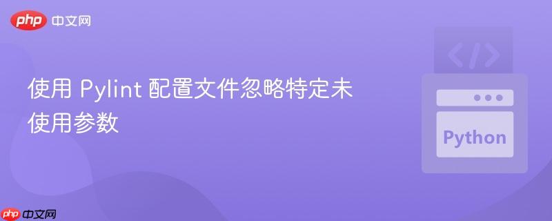 使用 Pylint 配置文件忽略特定未使用参数