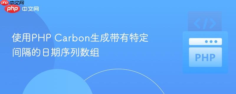 使用PHP Carbon生成带有特定间隔的日期序列数组
