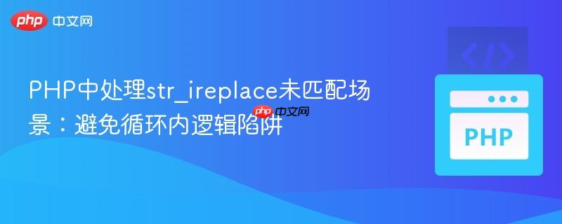 PHP中处理str_ireplace未匹配场景：避免循环内逻辑陷阱