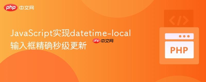 javascript实现datetime-local输入框精确秒级更新