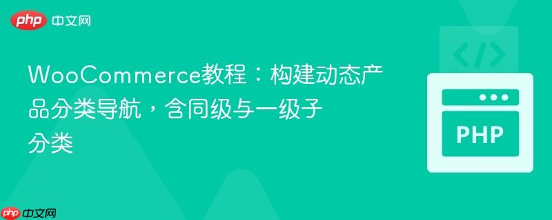 WooCommerce教程：构建动态产品分类导航，含同级与一级子分类