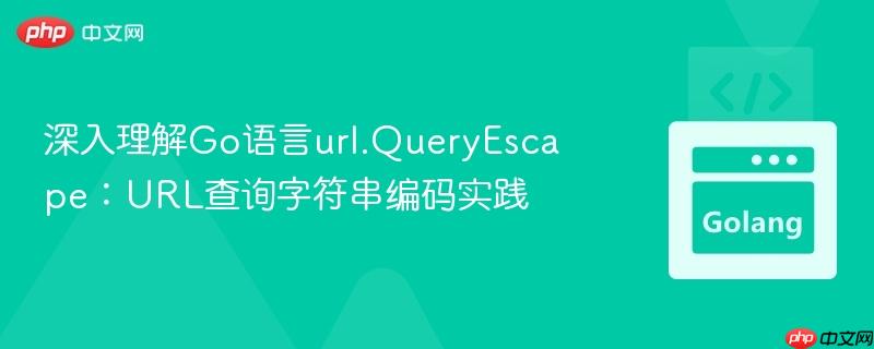 深入理解Go语言url.QueryEscape：URL查询字符串编码实践