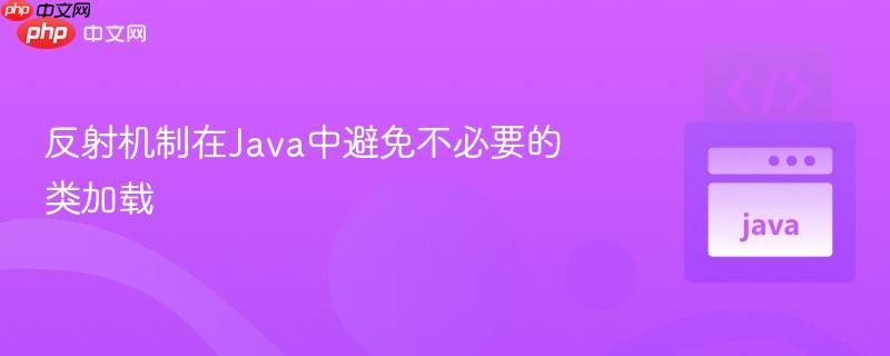反射机制在Java中避免不必要的类加载