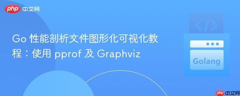Go 性能剖析文件图形化可视化教程：使用 pprof 及 Graphviz