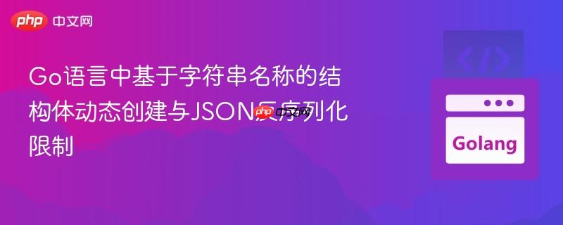 Go语言中基于字符串名称的结构体动态创建与JSON反序列化限制