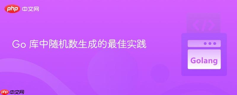 Go 库中随机数生成的最佳实践