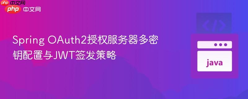 Spring OAuth2授权服务器多密钥配置与JWT签发策略