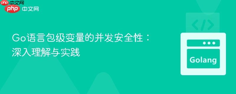 Go语言包级变量的并发安全性：深入理解与实践