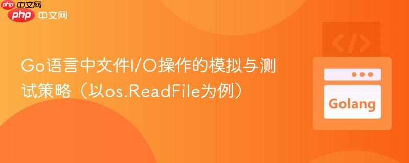 Go语言中文件I/O操作的模拟与测试策略（以os.ReadFile为例）