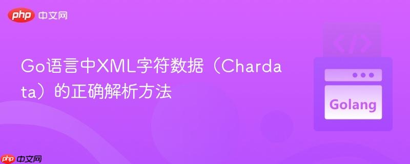 Go语言中XML字符数据（Chardata）的正确解析方法