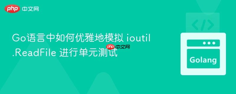Go语言中如何优雅地模拟 ioutil.ReadFile 进行单元测试