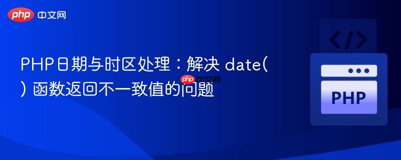 php日期与时区处理：解决 date() 函数返回不一致值的问题