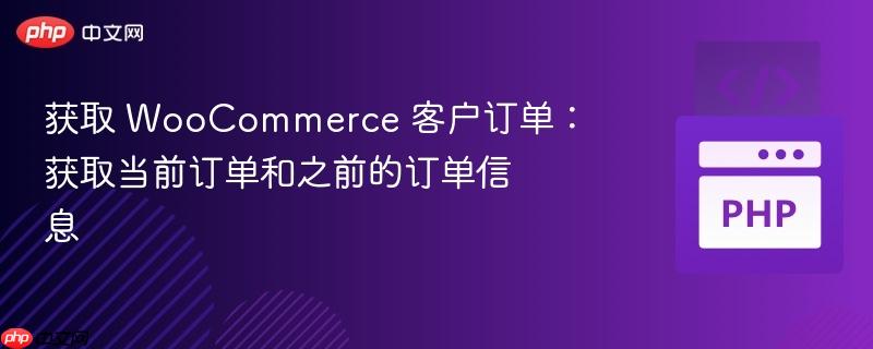 获取 woocommerce 客户订单：获取当前订单和之前的订单信息