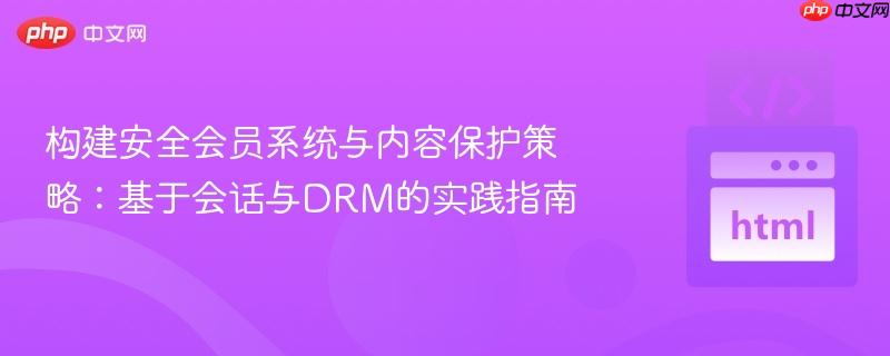 构建安全会员系统与内容保护策略：基于会话与DRM的实践指南