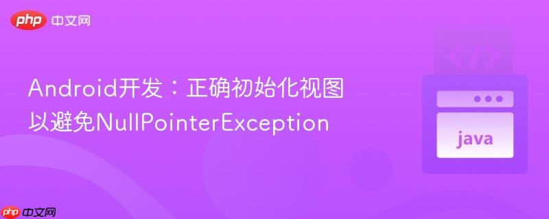 Android开发：正确初始化视图以避免NullPointerException