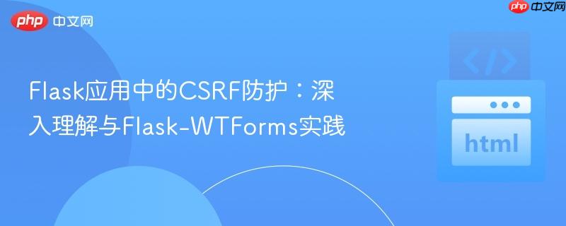 Flask应用中的CSRF防护：深入理解与Flask-WTForms实践