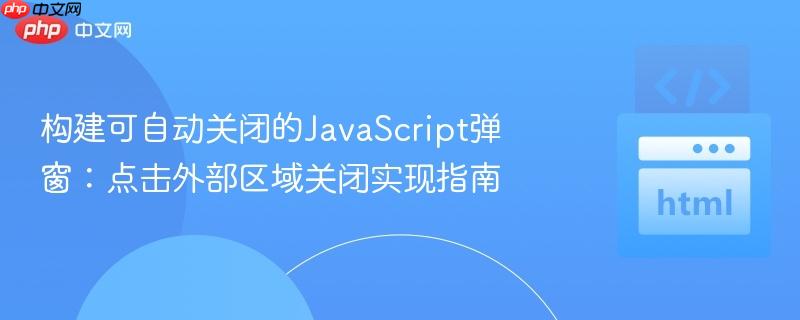 构建可自动关闭的JavaScript弹窗：点击外部区域关闭实现指南