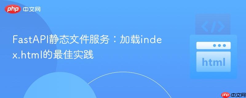 FastAPI静态文件服务：加载index.html的最佳实践