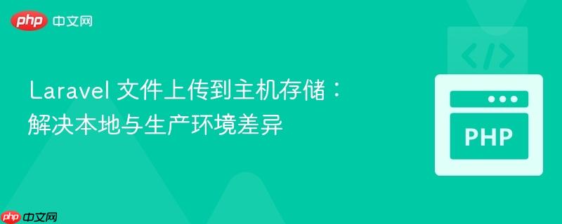 Laravel 文件上传到主机存储：解决本地与生产环境差异