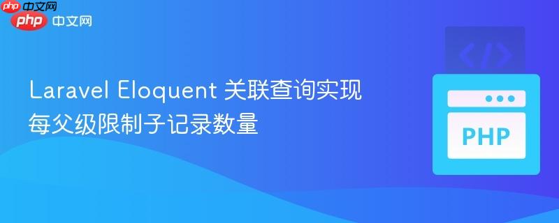 Laravel Eloquent 关联查询实现每父级限制子记录数量