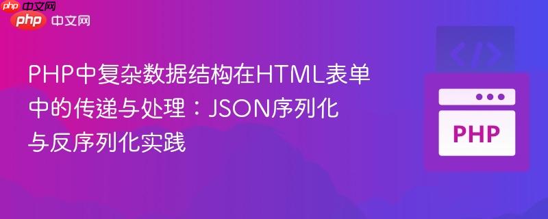 PHP中复杂数据结构在HTML表单中的传递与处理：JSON序列化与反序列化实践