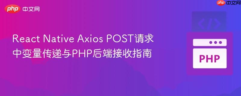 react native axios post请求中变量传递与php后端接收指南