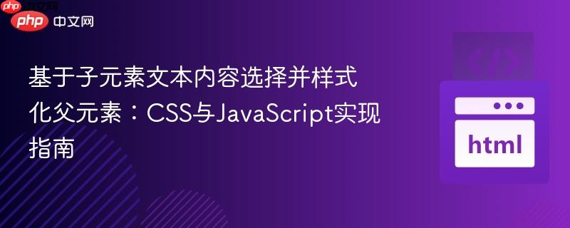基于子元素文本内容选择并样式化父元素：CSS与JavaScript实现指南