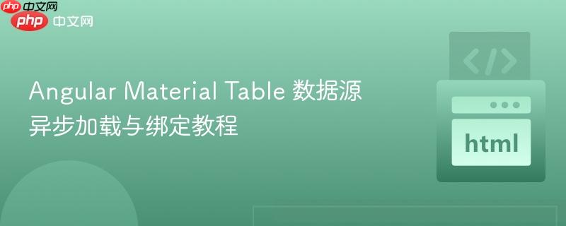 Angular Material Table 数据源异步加载与绑定教程