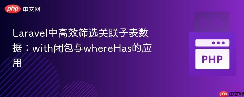 laravel中高效筛选关联子表数据：with闭包与wherehas的应用