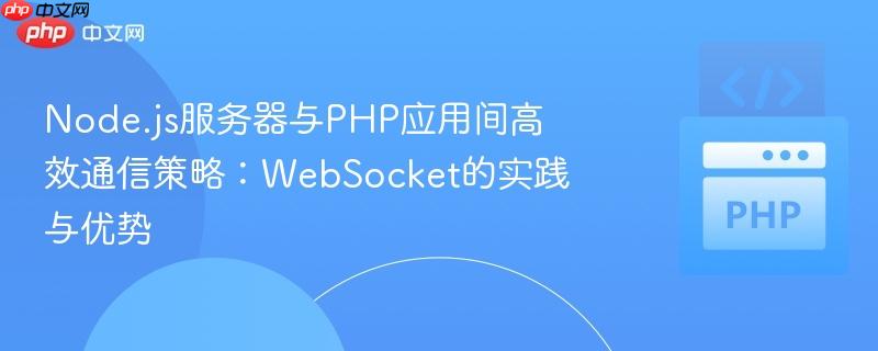 Node.js服务器与PHP应用间高效通信策略：WebSocket的实践与优势