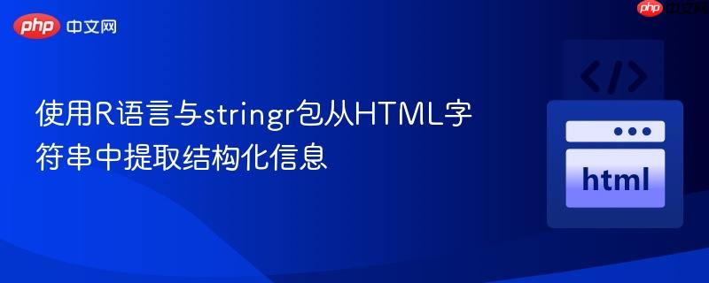 使用R语言与stringr包从HTML字符串中提取结构化信息