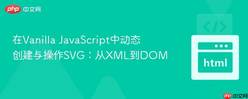 在Vanilla JavaScript中动态创建与操作SVG：从XML到DOM