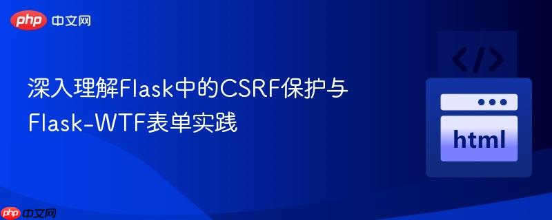 深入理解Flask中的CSRF保护与Flask-WTF表单实践