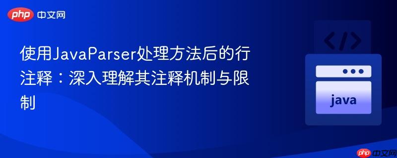 使用JavaParser处理方法后的行注释：深入理解其注释机制与限制