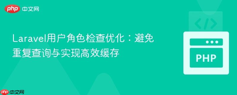 Laravel用户角色检查优化：避免重复查询与实现高效缓存