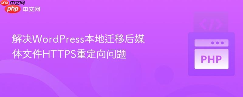 解决WordPress本地迁移后媒体文件HTTPS重定向问题