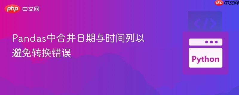 Pandas中合并日期与时间列以避免转换错误