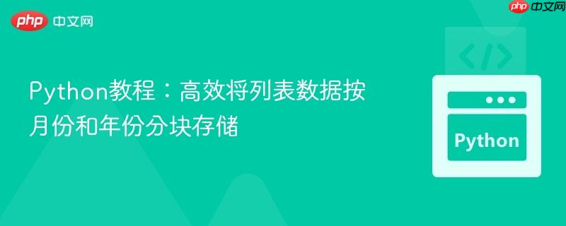 Python教程：高效将列表数据按月份和年份分块存储