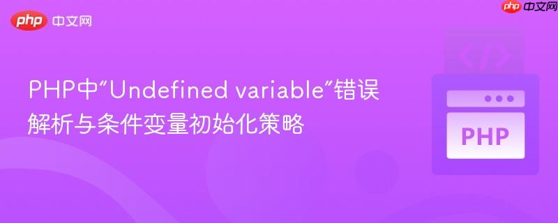 PHP中“Undefined variable”错误解析与条件变量初始化策略