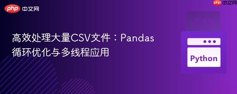 高效处理大量CSV文件：Pandas循环优化与多线程应用