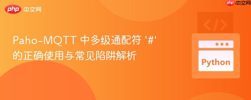 Paho-MQTT 中多级通配符 ‘#’ 的正确使用与常见陷阱解析