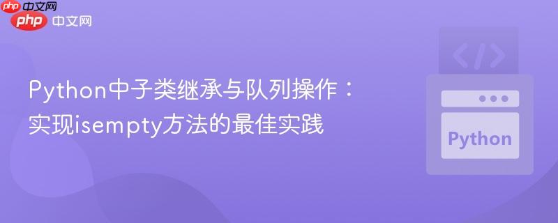 Python中子类继承与队列操作：实现isempty方法的最佳实践