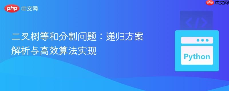 二叉树等和分割问题：递归方案解析与高效算法实现