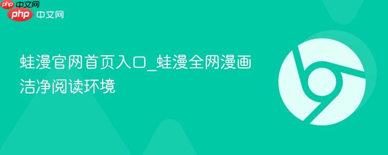 蛙漫官网首页入口_蛙漫全网漫画洁净阅读环境