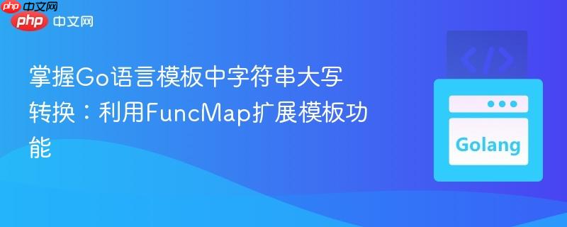 掌握Go语言模板中字符串大写转换：利用FuncMap扩展模板功能